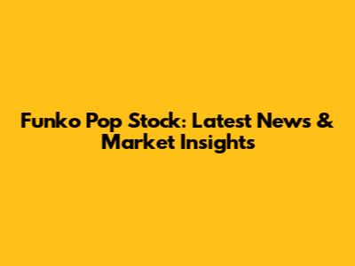 Funko Pop Stock: Latest News & Market Insights