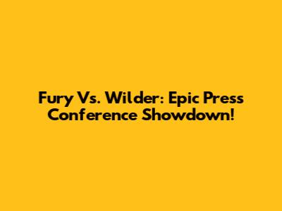 Fury Vs. Wilder: Epic Press Conference Showdown!