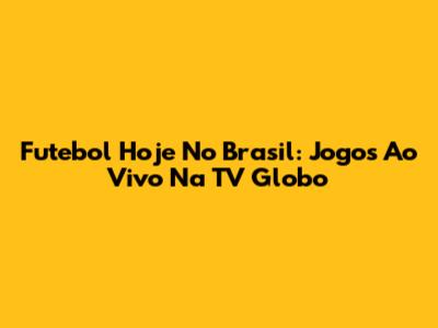 Futebol Hoje No Brasil: Jogos Ao Vivo Na TV Globo