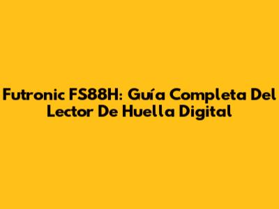Futronic FS88H: Guía Completa Del Lector De Huella Digital