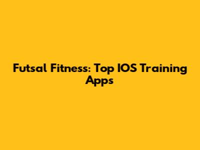 Futsal Fitness: Top IOS Training Apps