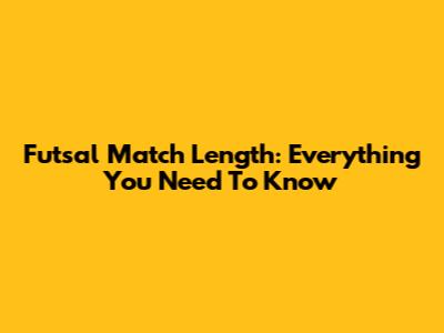 Futsal Match Length: Everything You Need To Know