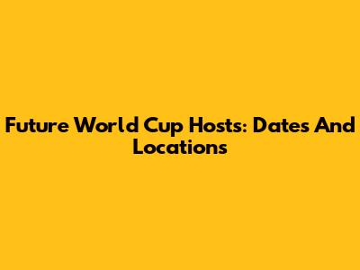 Future World Cup Hosts: Dates And Locations