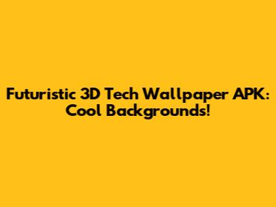 Futuristic 3D Tech Wallpaper APK: Cool Backgrounds!