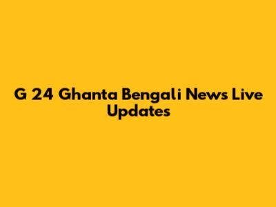 G 24 Ghanta Bengali News Live Updates