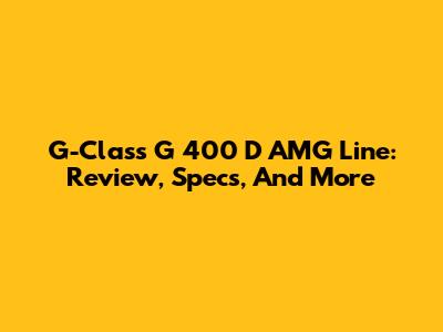 G-Class G 400 D AMG Line: Review, Specs, And More