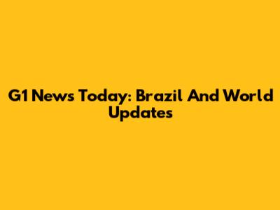 G1 News Today: Brazil And World Updates