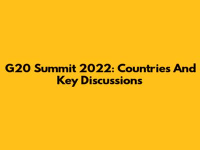 G20 Summit 2022: Countries And Key Discussions
