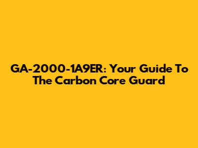 GA-2000-1A9ER: Your Guide To The Carbon Core Guard