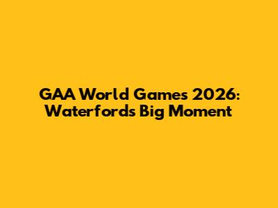 GAA World Games 2026: Waterford's Big Moment