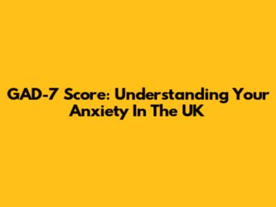 GAD-7 Score: Understanding Your Anxiety In The UK