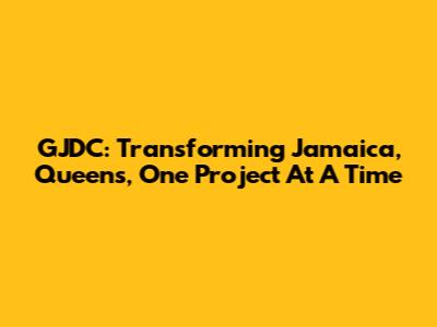 GJDC: Transforming Jamaica, Queens, One Project At A Time