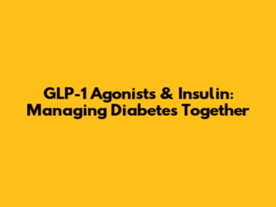 GLP-1 Agonists & Insulin: Managing Diabetes Together