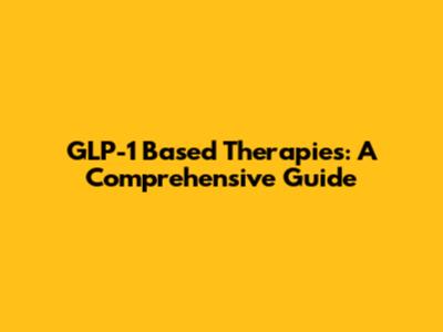 GLP-1 Based Therapies: A Comprehensive Guide