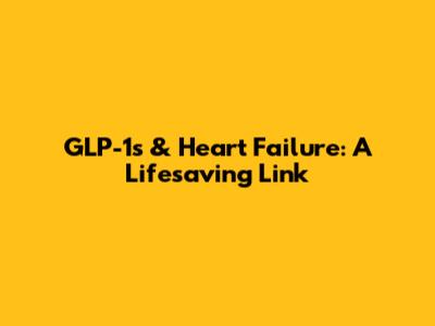 GLP-1s & Heart Failure: A Lifesaving Link