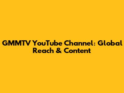 GMMTV YouTube Channel: Global Reach & Content