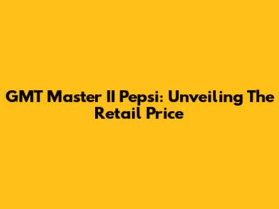 GMT Master II Pepsi: Unveiling The Retail Price