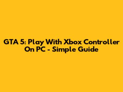 GTA 5: Play With Xbox Controller On PC - Simple Guide