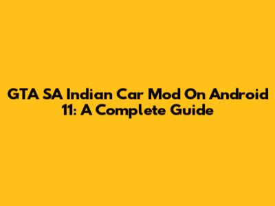 GTA SA Indian Car Mod On Android 11: A Complete Guide
