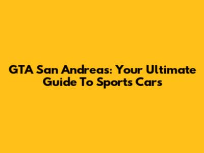 GTA San Andreas: Your Ultimate Guide To Sports Cars