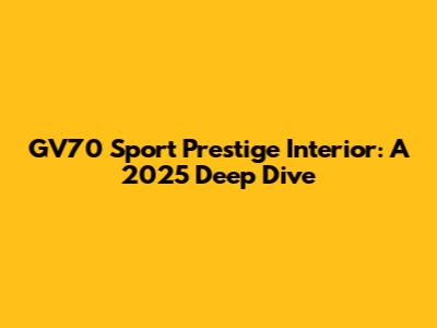 GV70 Sport Prestige Interior: A 2025 Deep Dive