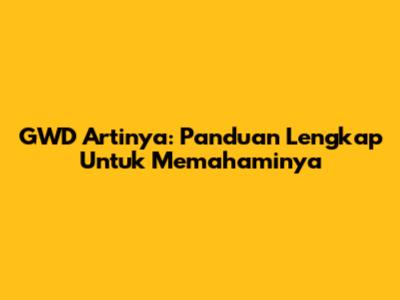 GWD Artinya: Panduan Lengkap Untuk Memahaminya