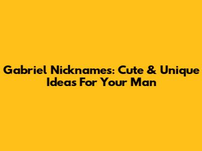 Gabriel Nicknames: Cute & Unique Ideas For Your Man