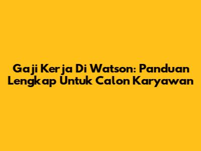 Gaji Kerja Di Watson: Panduan Lengkap Untuk Calon Karyawan