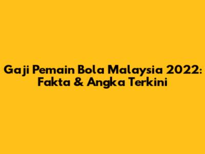 Gaji Pemain Bola Malaysia 2022: Fakta & Angka Terkini