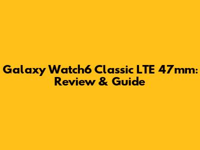 Galaxy Watch6 Classic LTE 47mm: Review & Guide