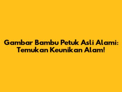 Gambar Bambu Petuk Asli Alami: Temukan Keunikan Alam!