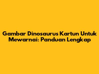 Gambar Dinosaurus Kartun Untuk Mewarnai: Panduan Lengkap