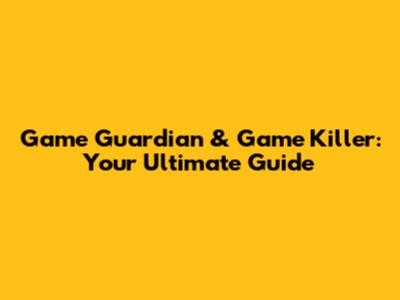 Game Guardian & Game Killer: Your Ultimate Guide