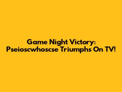 Game Night Victory: Pseioscwhoscse Triumphs On TV!