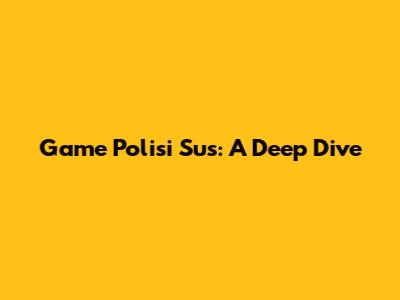 Game Polisi Sus: A Deep Dive