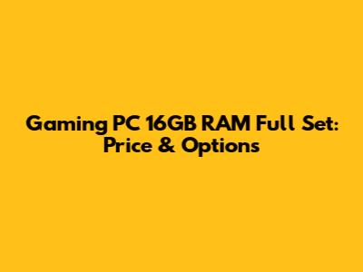 Gaming PC 16GB RAM Full Set: Price & Options