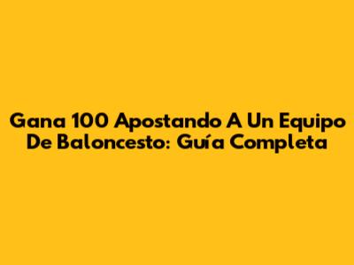 Gana 100 Apostando A Un Equipo De Baloncesto: Guía Completa