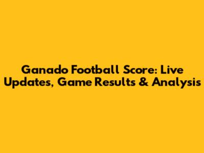 Ganado Football Score: Live Updates, Game Results & Analysis