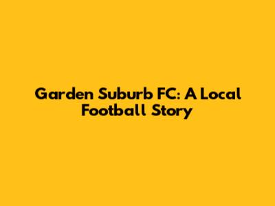 Garden Suburb FC: A Local Football Story