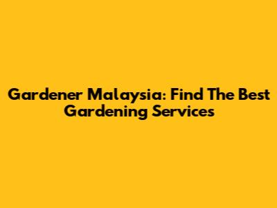 Gardener Malaysia: Find The Best Gardening Services