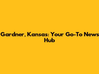 Gardner, Kansas: Your Go-To News Hub
