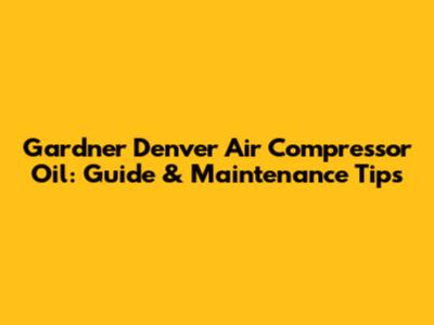 Gardner Denver Air Compressor Oil: Guide & Maintenance Tips