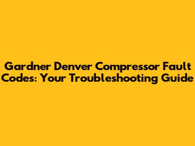Gardner Denver Compressor Fault Codes: Your Troubleshooting Guide