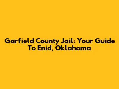 Garfield County Jail: Your Guide To Enid, Oklahoma