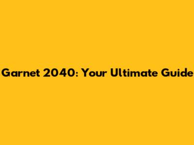 Garnet 2040: Your Ultimate Guide