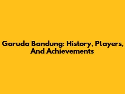 Garuda Bandung: History, Players, And Achievements