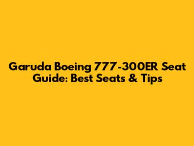 Garuda Boeing 777-300ER Seat Guide: Best Seats & Tips