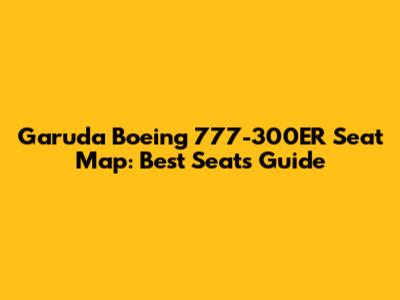 Garuda Boeing 777-300ER Seat Map: Best Seats Guide