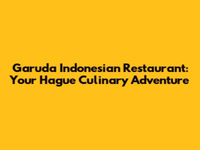 Garuda Indonesian Restaurant: Your Hague Culinary Adventure