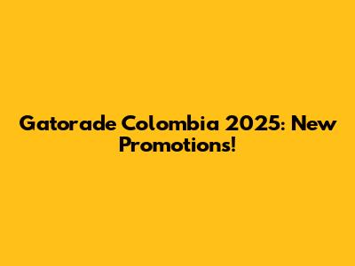 Gatorade Colombia 2025: New Promotions!